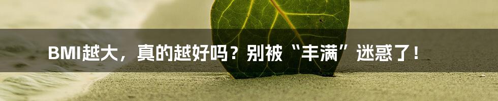 BMI越大,真的越好吗?别被“丰满”迷惑了!