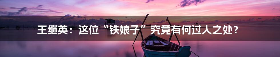 王继英:这位“铁娘子”究竟有何过人之处?
