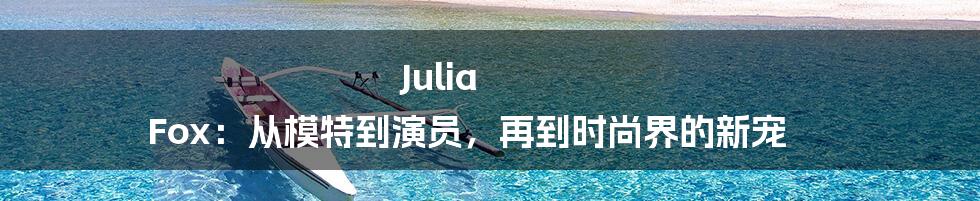 Julia Fox:从模特到演员,再到时尚界的新宠