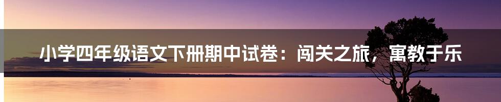 小学四年级语文下册期中试卷:闯关之旅,寓教于乐