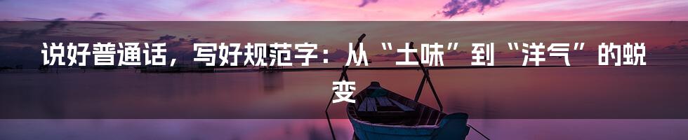 说好普通话,写好规范字:从“土味”到“洋气”的蜕变
