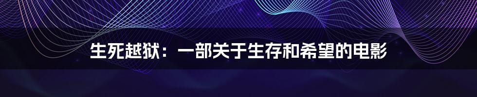 生死越狱:一部关于生存和希望的电影