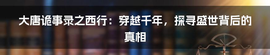 大唐诡事录之西行:穿越千年,探寻盛世背后的真相
