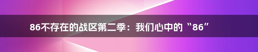 86不存在的战区第二季:我们心中的“86”