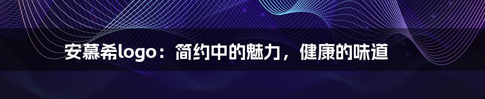 安慕希logo:简约中的魅力,健康的味道