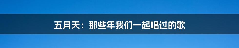 五月天:那些年我们一起唱过的歌