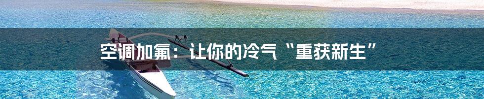 空调加氟:让你的冷气“重获新生”