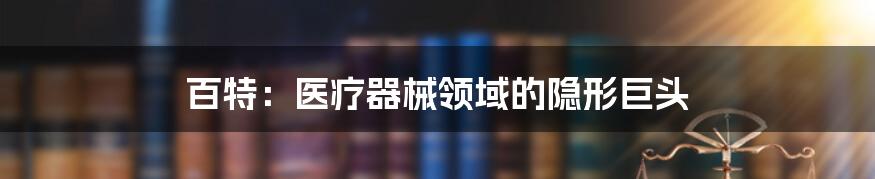 百特:医疗器械领域的隐形巨头