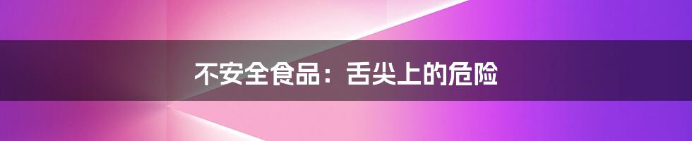 不安全食品:舌尖上的危险