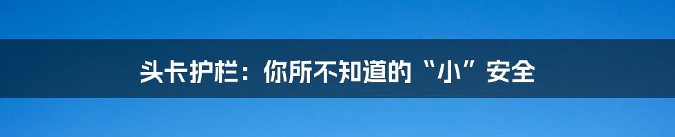 头卡护栏:你所不知道的“小”安全