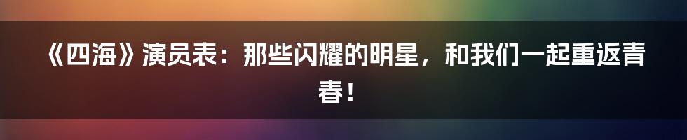 《四海》演员表:那些闪耀的明星,和我们一起重返青春!