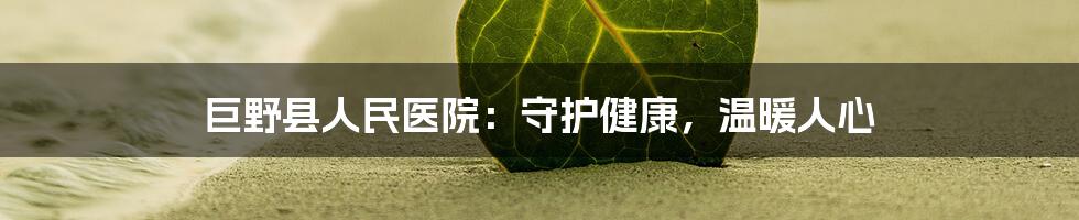巨野县人民医院:守护健康,温暖人心