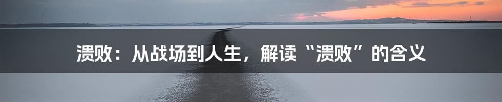 溃败:从战场到人生,解读“溃败”的含义
