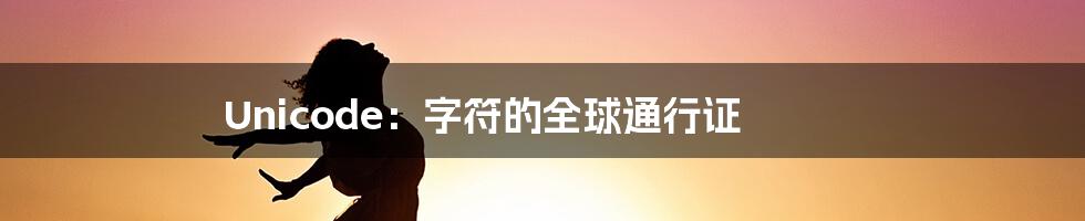 Unicode:字符的全球通行证
