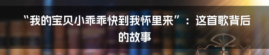 “我的宝贝小乖乖快到我怀里来”：这首歌背后的故事