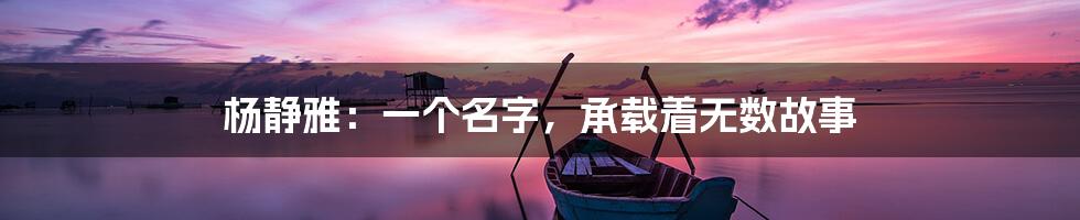 杨静雅:一个名字,承载着无数故事