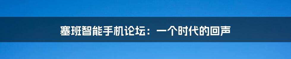 塞班智能手机论坛:一个时代的回声