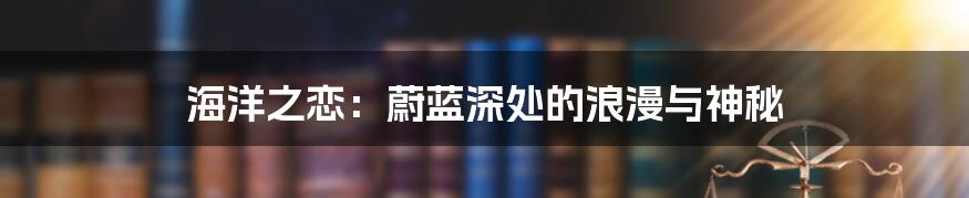 海洋之恋:蔚蓝深处的浪漫与神秘