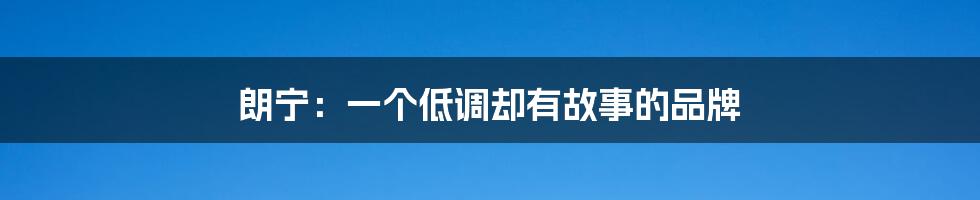 朗宁:一个低调却有故事的品牌