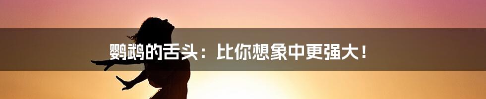 鹦鹉的舌头:比你想象中更强大!