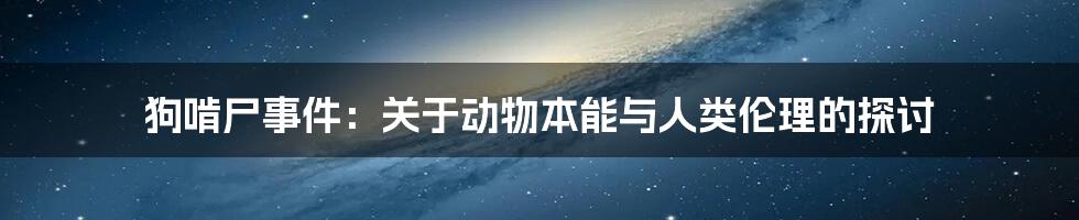 狗啃尸事件:关于动物本能与人类伦理的探讨