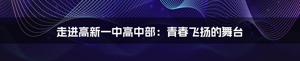 走进高新一中高中部：青春飞扬的舞台