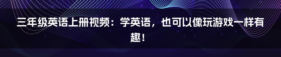 三年级英语上册视频:学英语,也可以像玩游戏一样有趣!