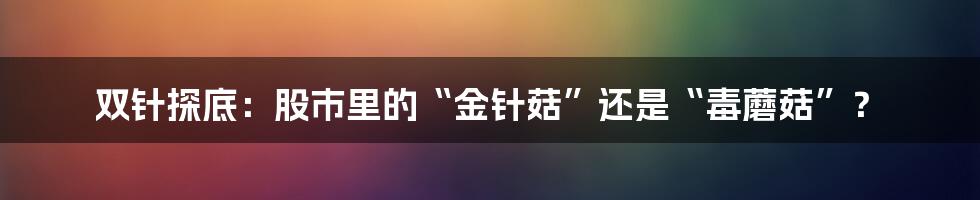 双针探底:股市里的“金针菇”还是“毒蘑菇”?