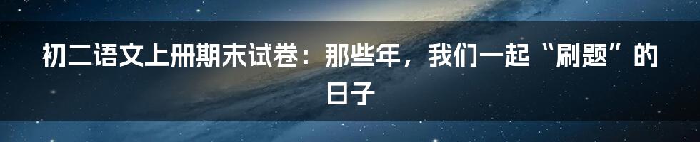 初二语文上册期末试卷:那些年,我们一起“刷题”的日子