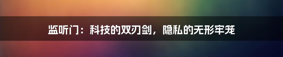监听门：科技的双刃剑，隐私的无形牢笼