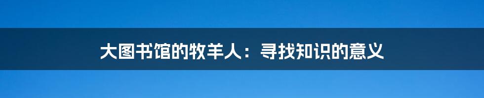 大图书馆的牧羊人：寻找知识的意义