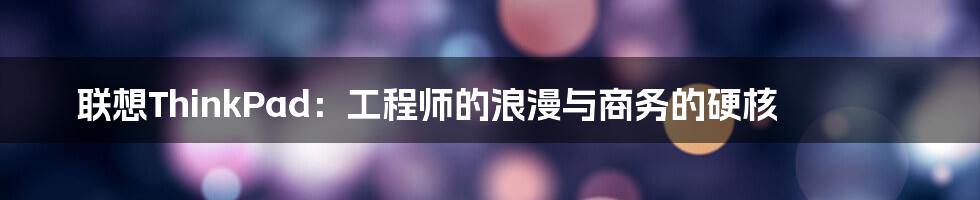 联想ThinkPad:工程师的浪漫与商务的硬核