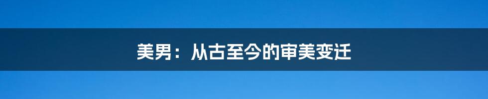 美男:从古至今的审美变迁