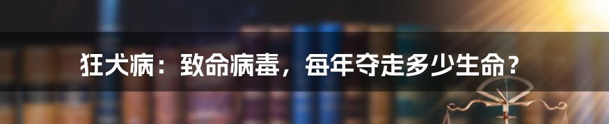 狂犬病:致命病毒,每年夺走多少生命?