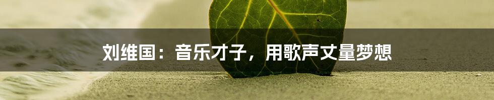 刘维国:音乐才子,用歌声丈量梦想