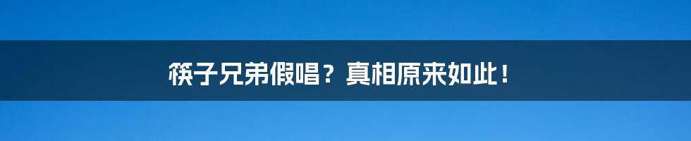 筷子兄弟假唱?真相原来如此!