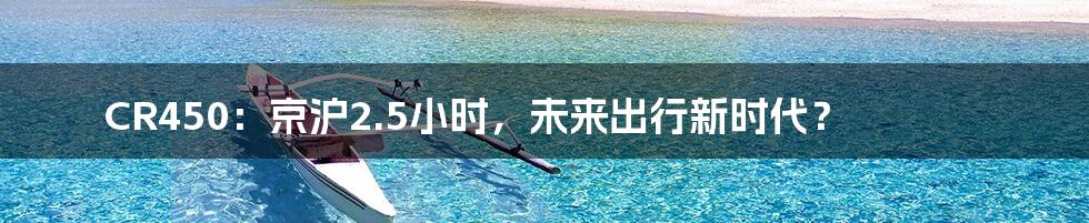 CR450:京沪2.5小时,未来出行新时代?