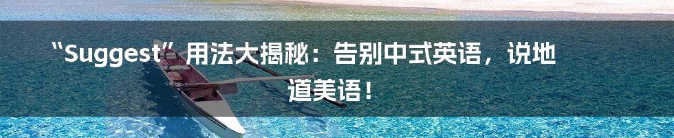 “Suggest”用法大揭秘:告别中式英语,说地道美语!