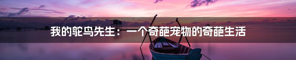 我的鸵鸟先生:一个奇葩宠物的奇葩生活