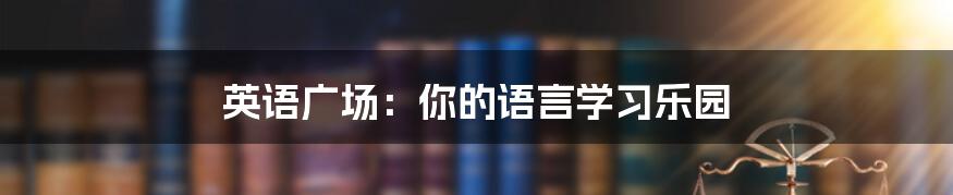英语广场:你的语言学习乐园