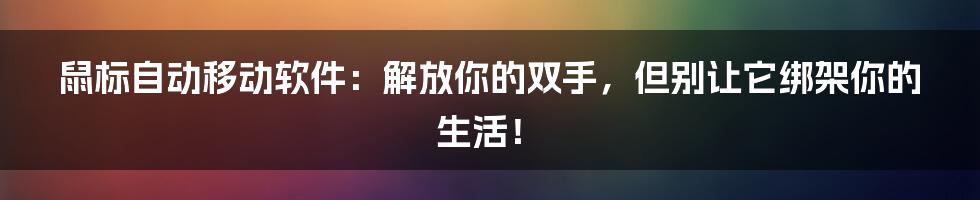 鼠标自动移动软件：解放你的双手，但别让它绑架你的生活！