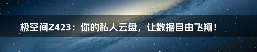 极空间Z423:你的私人云盘,让数据自由飞翔!