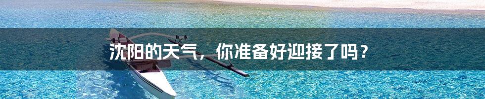 沈阳的天气,你准备好迎接了吗?