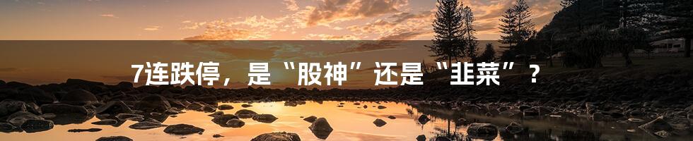 7连跌停,是“股神”还是“韭菜”?