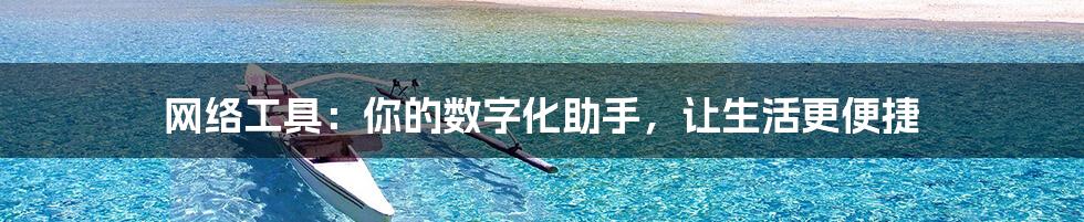 网络工具:你的数字化助手,让生活更便捷