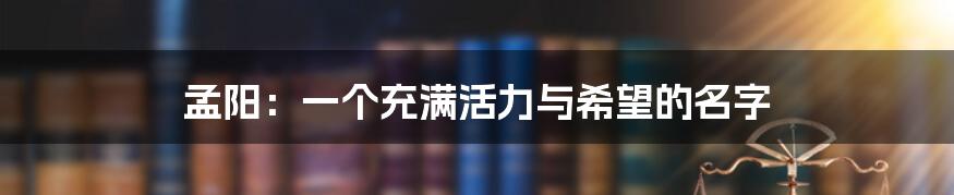 孟阳:一个充满活力与希望的名字