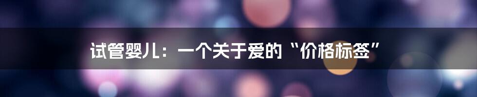 试管婴儿:一个关于爱的“价格标签”