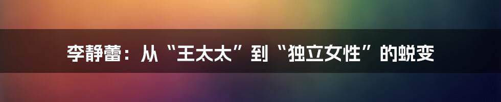 李静蕾:从“王太太”到“独立女性”的蜕变