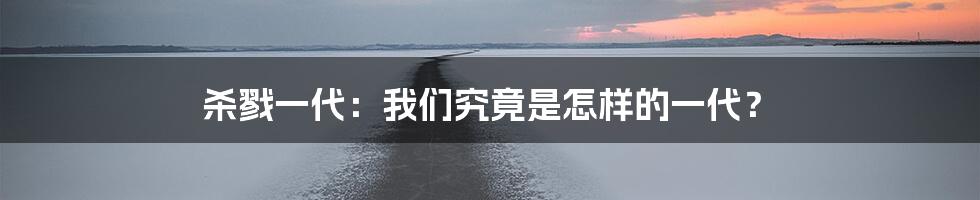 杀戮一代:我们究竟是怎样的一代?