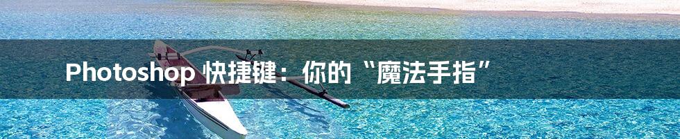 Photoshop 快捷键:你的“魔法手指”